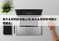 有什么好的区块链公司[有什么好的区块链公司排名]