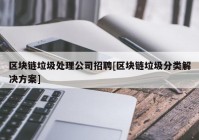 区块链垃圾处理公司招聘[区块链垃圾分类解决方案]