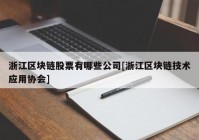 浙江区块链股票有哪些公司[浙江区块链技术应用协会]