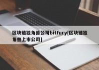 区块链独角兽公司bitfury[区块链独角兽上市公司]